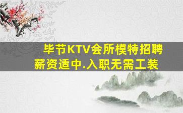 毕节KTV会所模特招聘薪资适中.入职无需工装